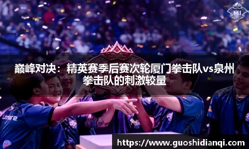 巅峰对决：精英赛季后赛次轮厦门拳击队vs泉州拳击队的刺激较量