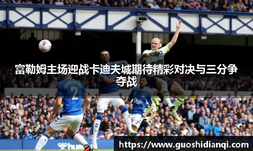 富勒姆主场迎战卡迪夫城期待精彩对决与三分争夺战