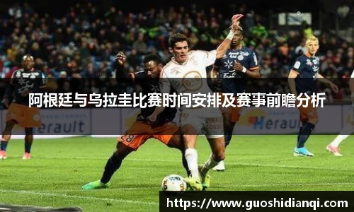 阿根廷与乌拉圭比赛时间安排及赛事前瞻分析