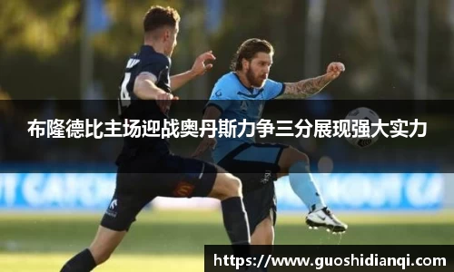布隆德比主场迎战奥丹斯力争三分展现强大实力