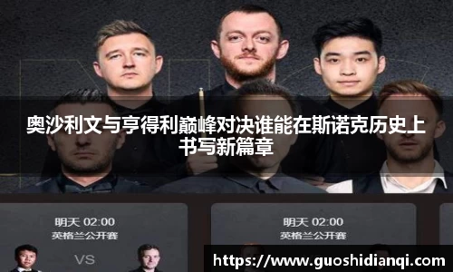 奥沙利文与亨得利巅峰对决谁能在斯诺克历史上书写新篇章